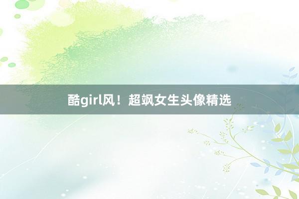 酷girl风！超飒女生头像精选